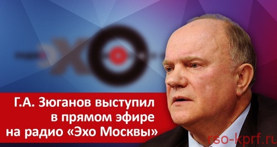 Г.А. Зюганов выступил в прямом эфире на радио «Эхо Москвы»