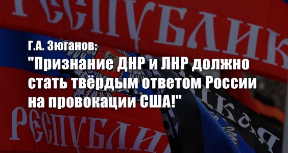 Г.А. Зюганов: «Признание ДНР и ЛНР должно стать твёрдым ответом России на провокации США!»