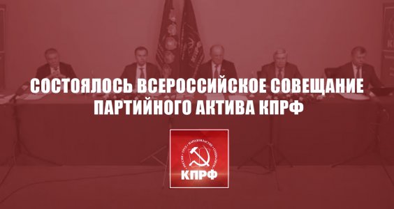 31.05.2022 года состоялось Всероссийское совещание партийного актива КПРФ