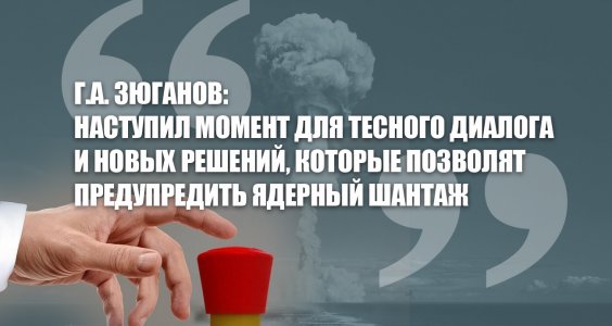 Г.А. Зюганов: Наступил момент для тесного диалога и новых решений, которые позволят предупредить ядерный шантаж