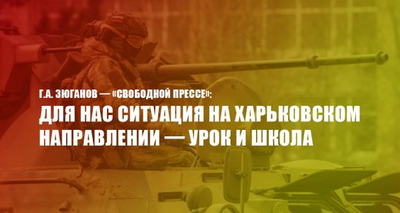 Г.А. Зюганов: Для нас ситуация на Харьковском направлении — урок и школа