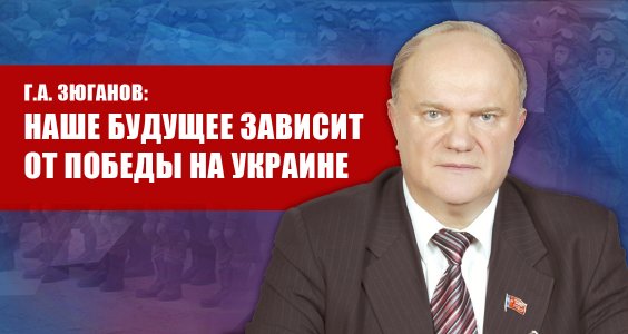 Г.А. Зюганов: Наше будущее зависит от победы на Украине