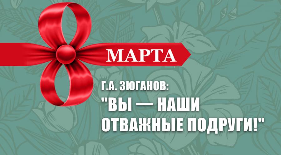 Г.А. Зюганов: «Вы — наши отважные подруги!»