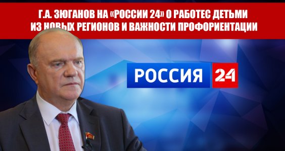 Г.А. Зюганов на «России 24» о работе с детьми из новых регионов и важности профориентации