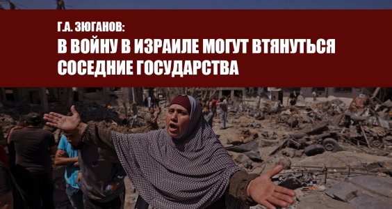 Г.А. Зюганов: В войну в Израиле могут втянуться соседние государства