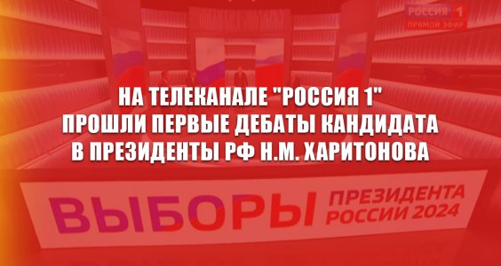 На телеканале «Россия 1» прошли первые дебаты кандидата в президенты РФ Н.М. Харитонова