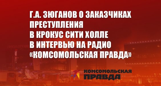 Г.А. Зюганов о заказчиках преступления в Крокус Сити Холле в интервью на радио «Комсомольская правда»