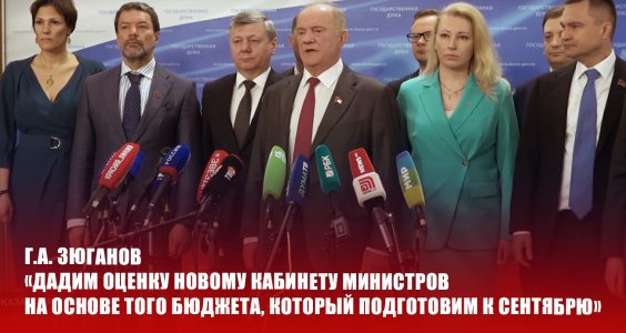 Г.А. Зюганов: «Дадим оценку новому кабинету министров на основе того бюджета, который подготовим к сентябрю»