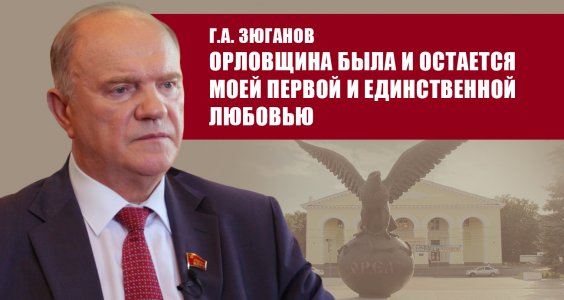Г.А. Зюганов Орловщина была и остается моей первой и единственной любовью