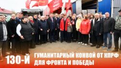 130-й гуманитарный конвой от КПРФ для фронта и Победы