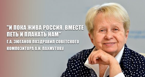«И пока жива Россия, вместе петь и плакать нам». Г.А. Зюганов поздравил советского композитора А.Н. Пахмутову