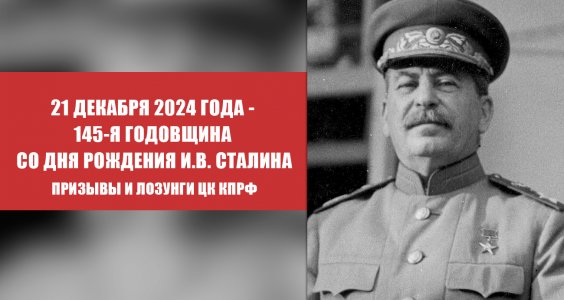 21 декабря 2024 года — 145-я годовщина со дня рождения И.В. Сталина. Призывы и лозунги ЦК КПРФ