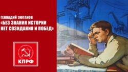 Геннадий Зюганов: «Без знания истории нет созидания и побед»