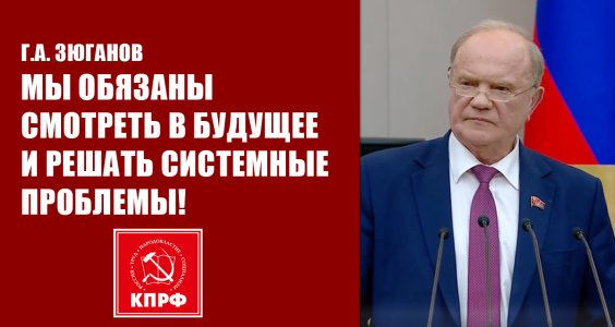 Г.А. Зюганов: Мы обязаны смотреть в будущее и решать системные проблемы!