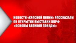 Новости «Красной линии» рассказали об открытии выставки КПРФ «Основы великой Победы»