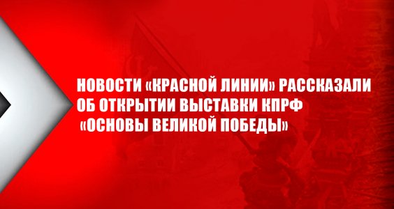 Новости «Красной линии» рассказали об открытии выставки КПРФ «Основы великой Победы»
