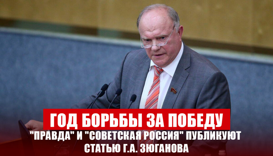 Год борьбы за победу. «Правда» и «Советская Россия» публикуют статью Г.А. Зюганова