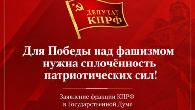 Для Победы над фашизмом нужна сплочённость патриотических сил! Заявление фракции КПРФ в Государственной Думе